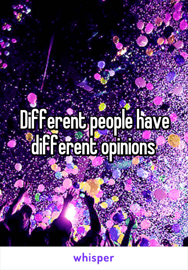 Different people have different opinions 