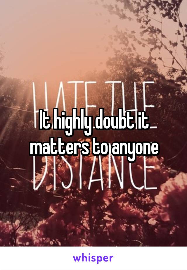 It highly doubt it matters to anyone