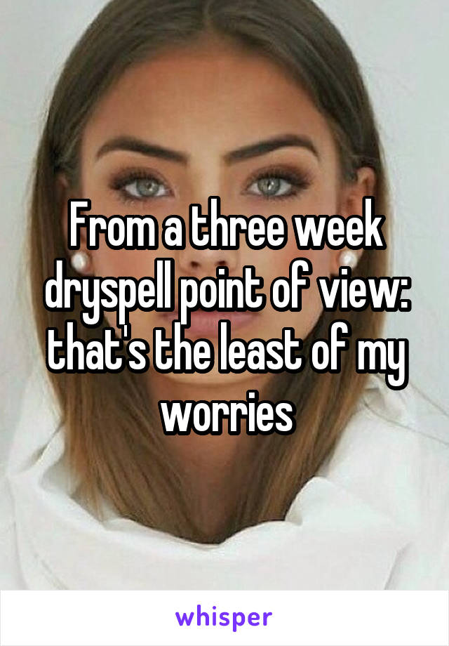 From a three week dryspell point of view: that's the least of my worries