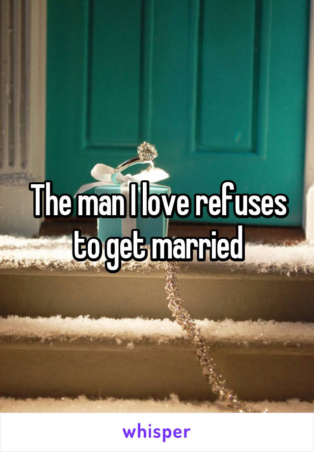 The man I love refuses to get married