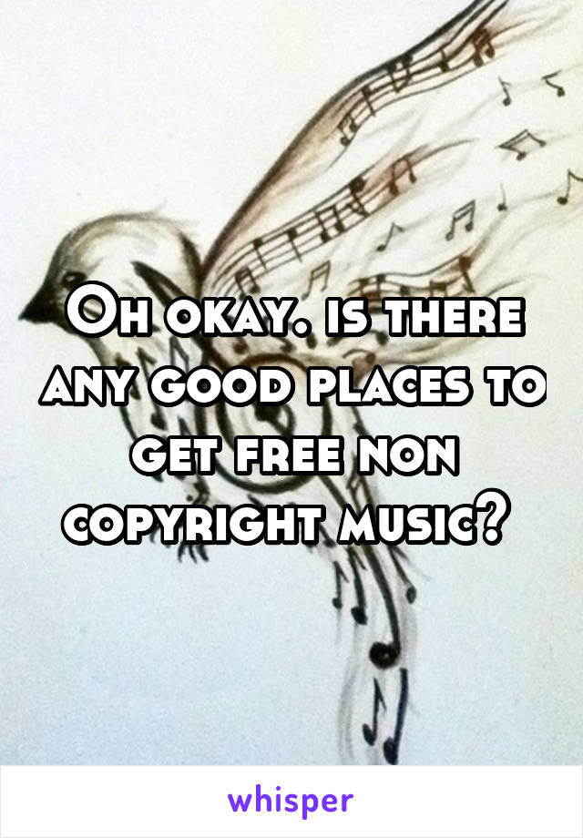 Oh okay. is there any good places to get free non copyright music? 