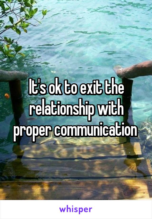 It's ok to exit the relationship with proper communication 