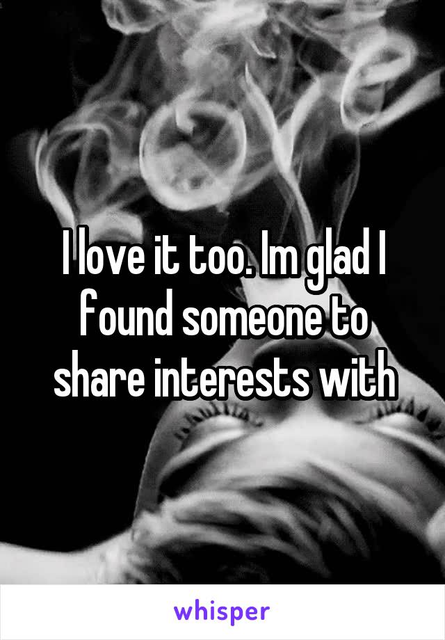 I love it too. Im glad I found someone to share interests with