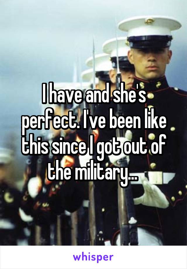 I have and she's perfect. I've been like this since I got out of the military... 