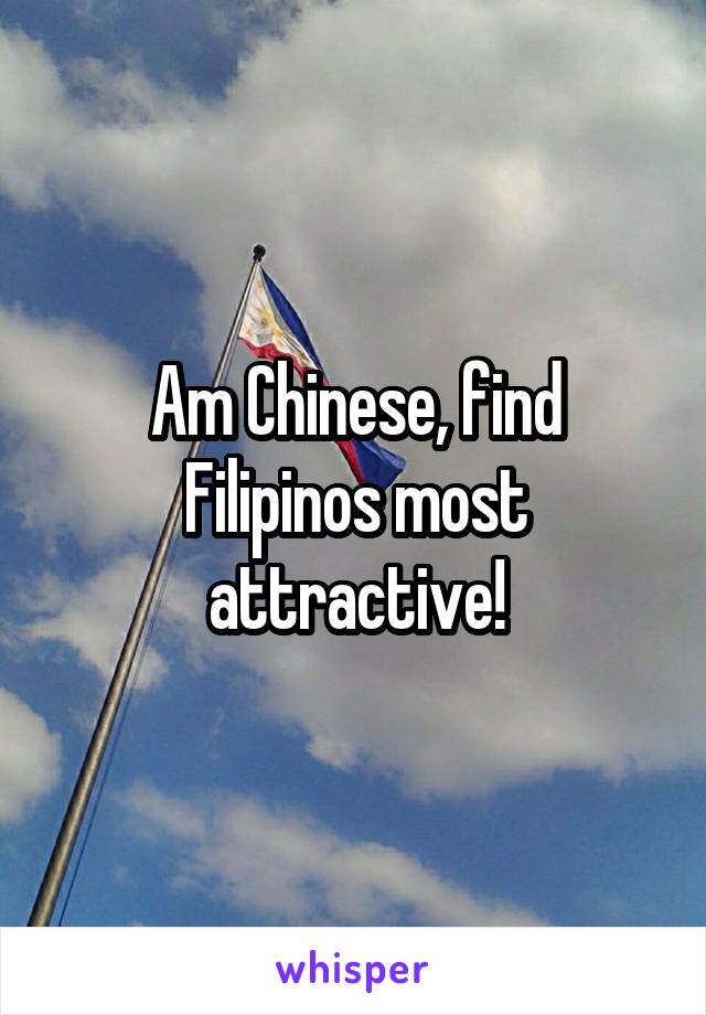Am Chinese, find Filipinos most attractive!
