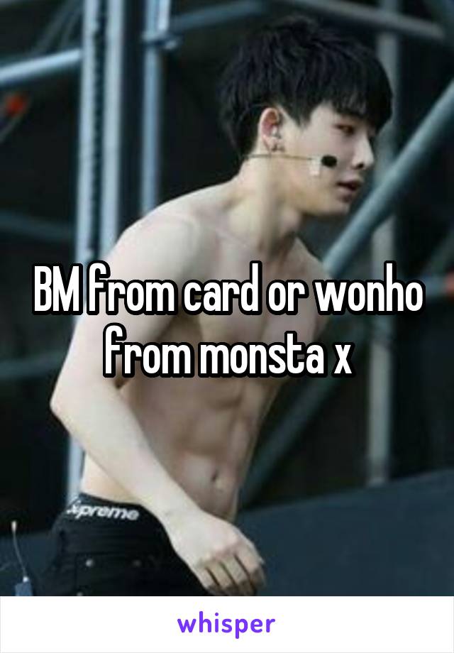 BM from card or wonho from monsta x