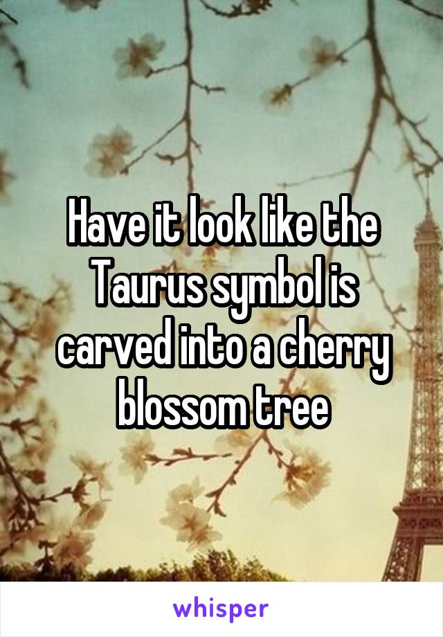 Have it look like the Taurus symbol is carved into a cherry blossom tree