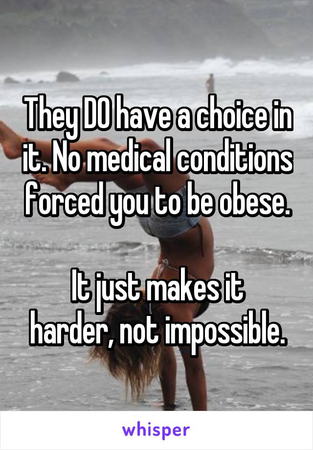They DO have a choice in it. No medical conditions forced you to be obese.

It just makes it harder, not impossible.