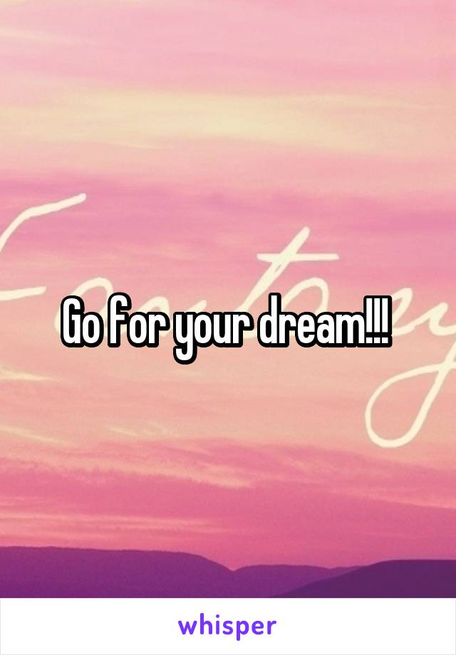 Go for your dream!!! 