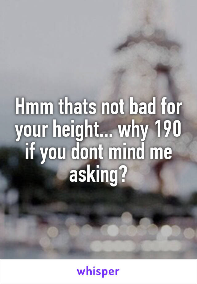 Hmm thats not bad for your height... why 190 if you dont mind me asking?