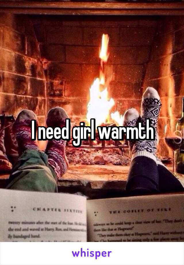 I need girl warmth