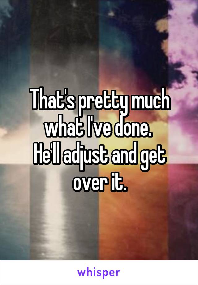 That's pretty much what I've done. 
He'll adjust and get over it.