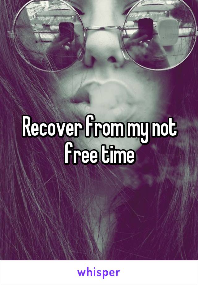 Recover from my not free time