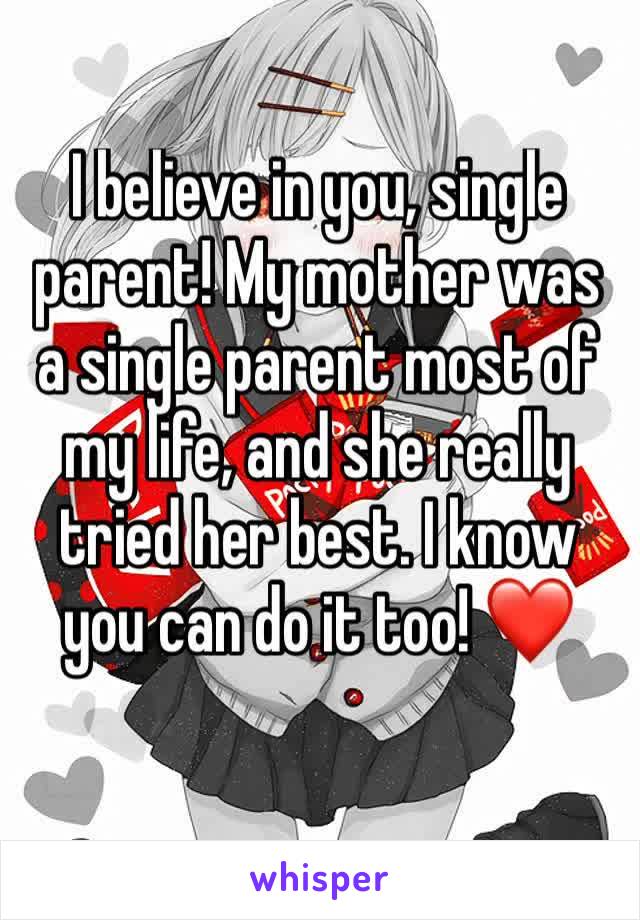 I believe in you, single parent! My mother was a single parent most of my life, and she really tried her best. I know you can do it too! ❤