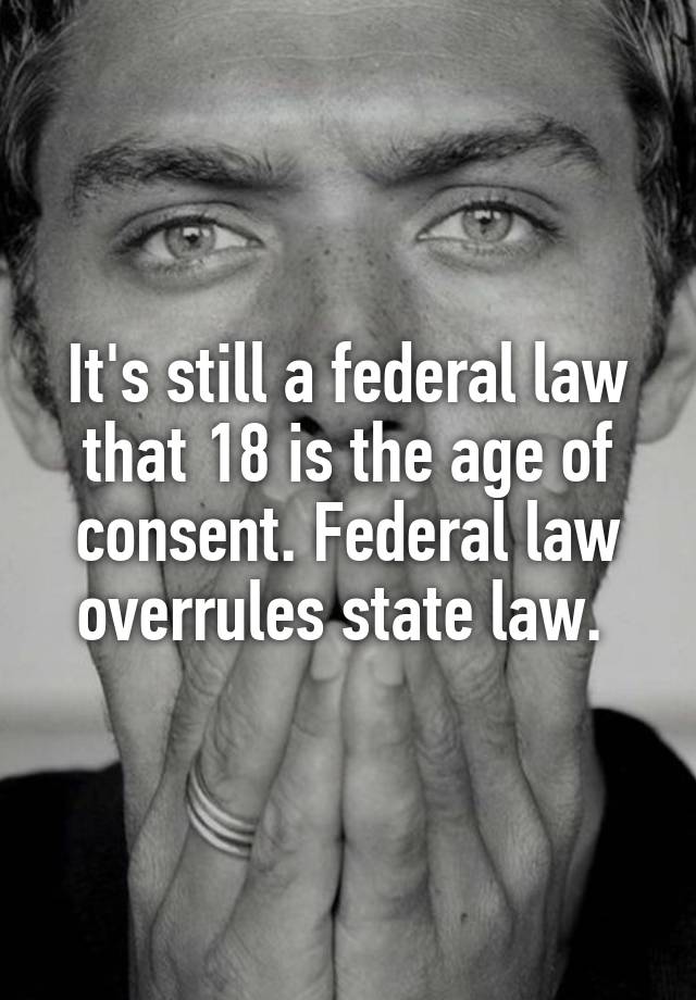 it-s-still-a-federal-law-that-18-is-the-age-of-consent-federal-law