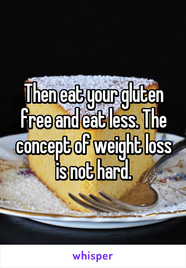 Then eat your gluten free and eat less. The concept of weight loss is not hard.