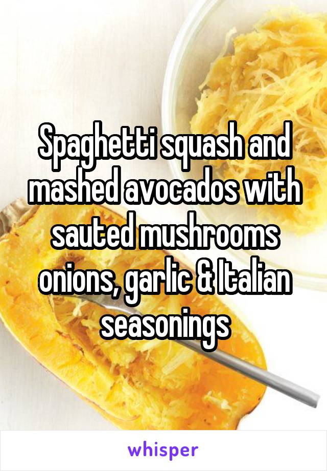 Spaghetti squash and mashed avocados with sauted mushrooms onions, garlic & Italian seasonings