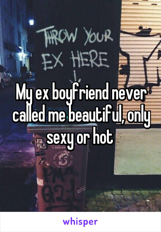 My ex boyfriend never called me beautiful, only sexy or hot 