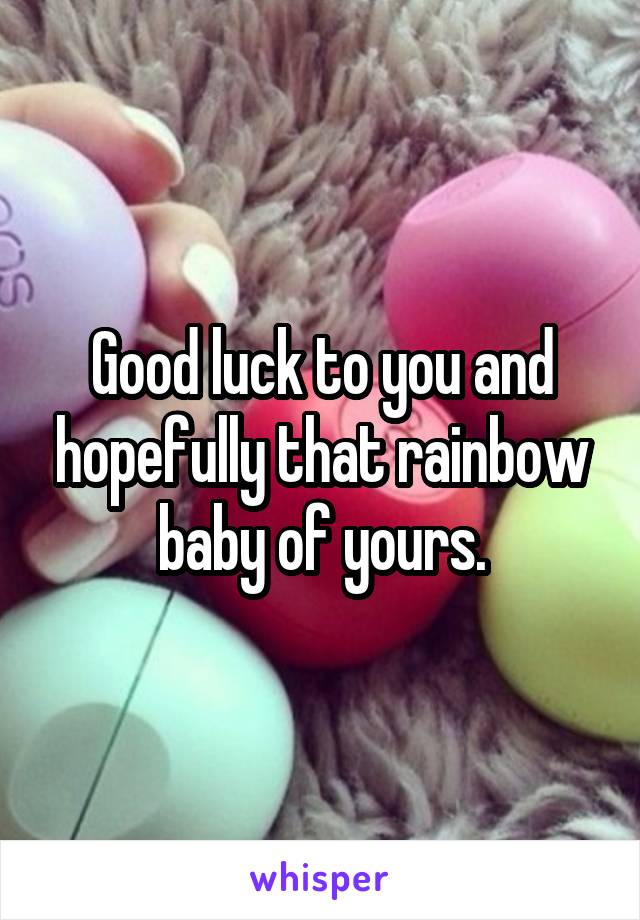 Good luck to you and hopefully that rainbow baby of yours.