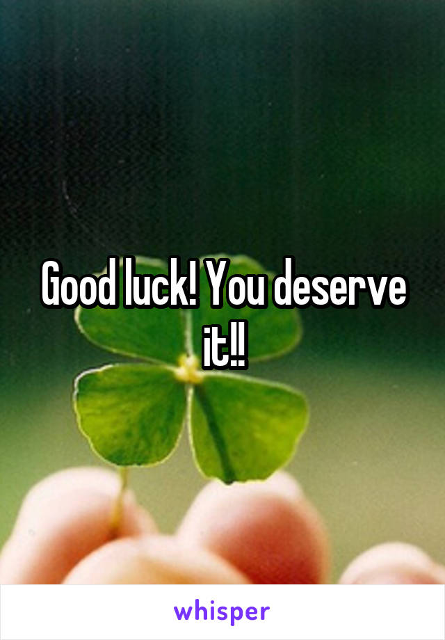 Good luck! You deserve it!!