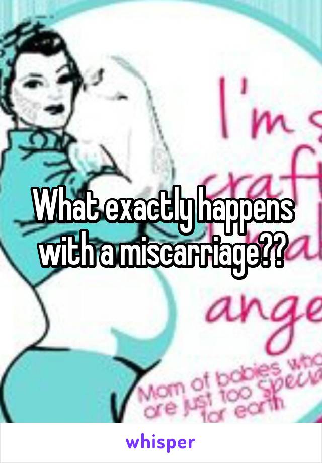 What exactly happens with a miscarriage??