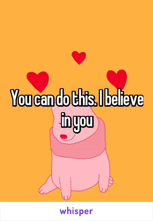 You can do this. I believe in you