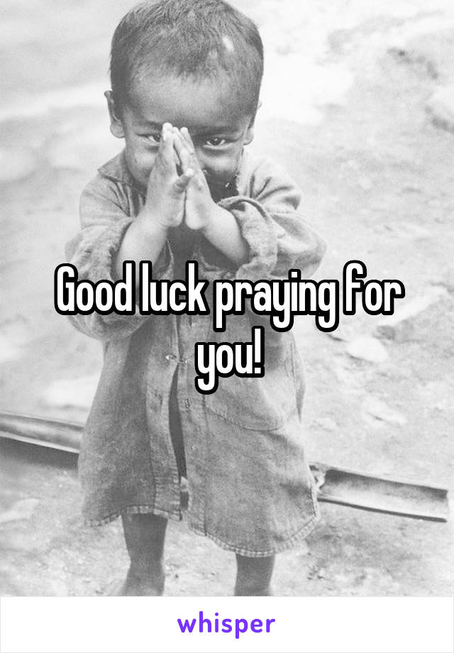 Good luck praying for you!