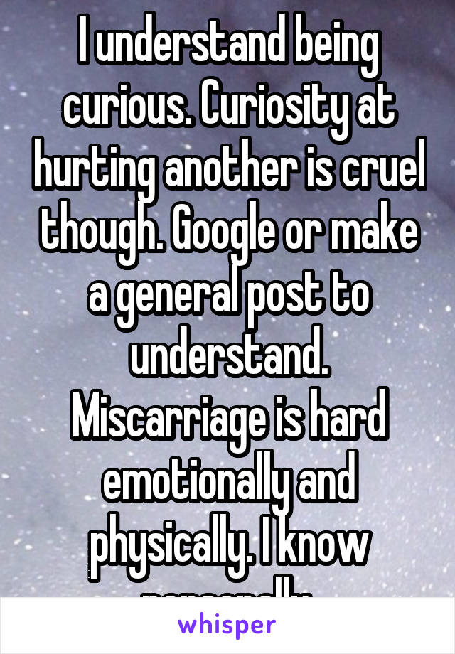 I understand being curious. Curiosity at hurting another is cruel though. Google or make a general post to understand. Miscarriage is hard emotionally and physically. I know personally.