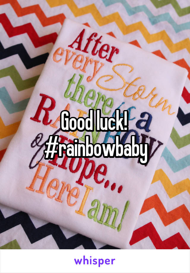 Good luck! 
#rainbowbaby