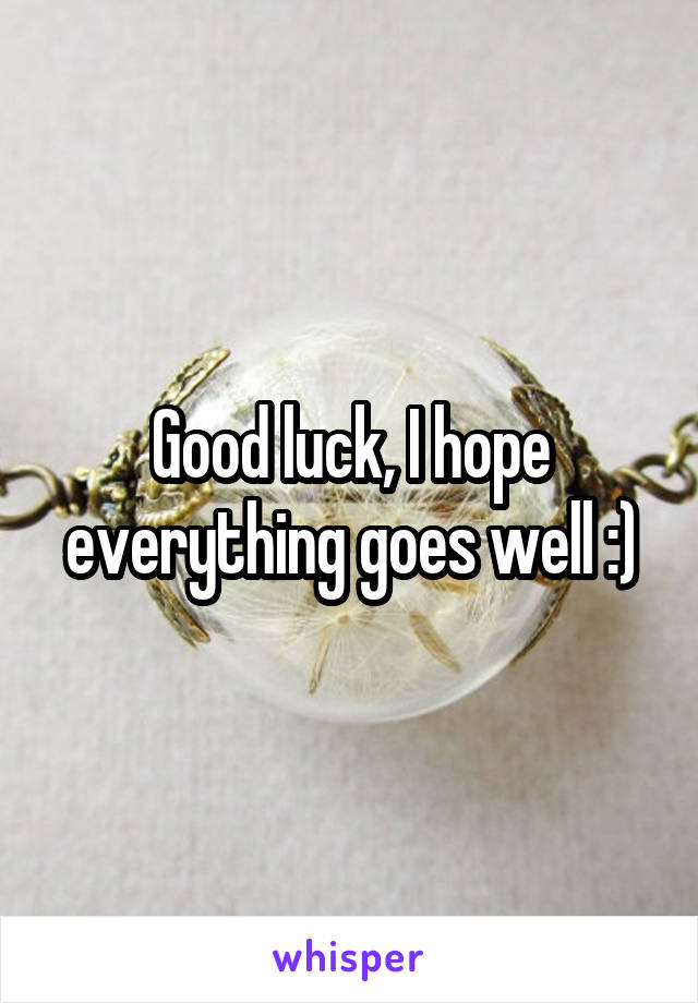 Good luck, I hope everything goes well :)