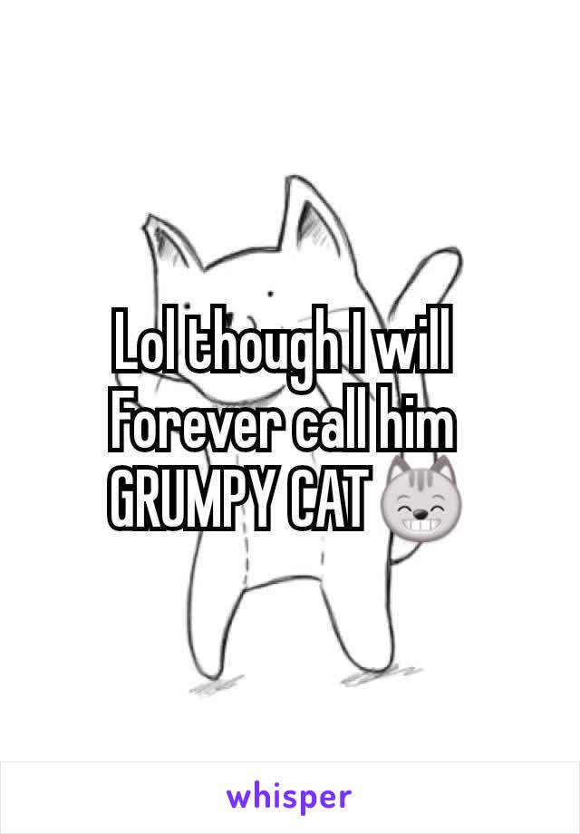 Lol though I will 
Forever call him 
GRUMPY CAT😸