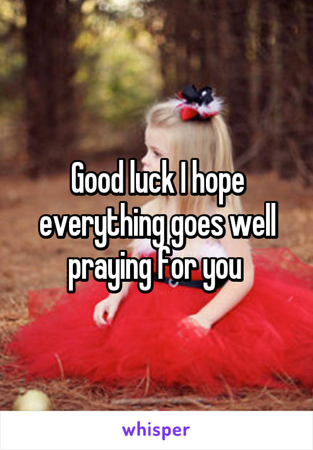 Good luck I hope everything goes well praying for you 