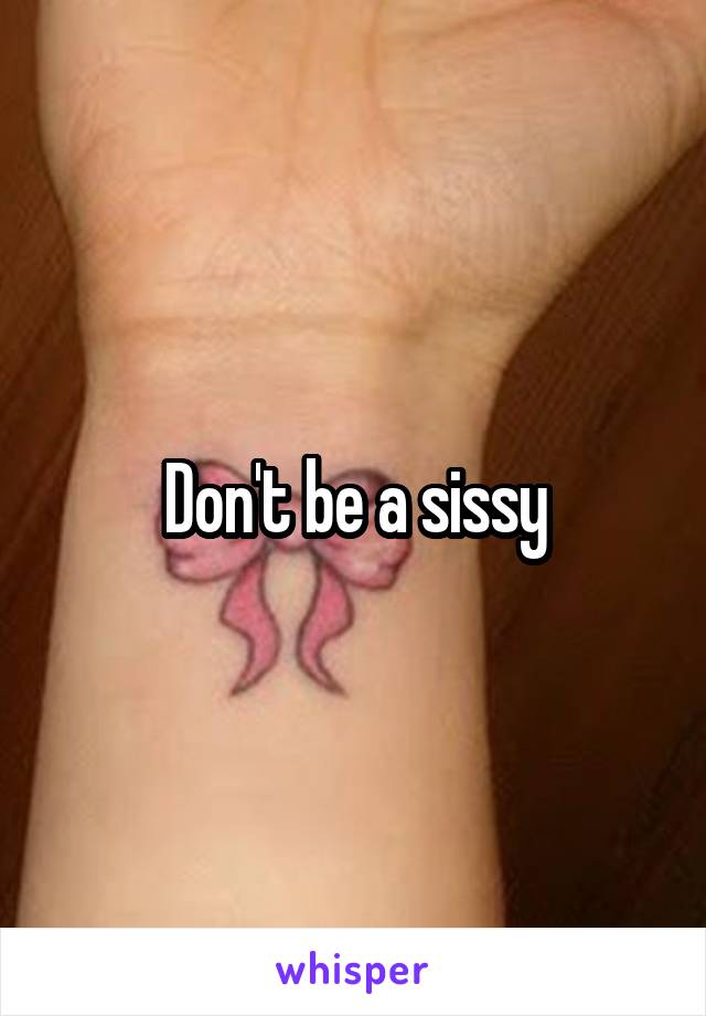 Don't be a sissy