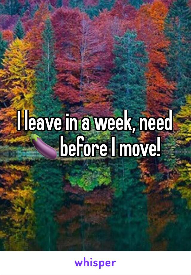 I leave in a week, need 🍆 before I move! 