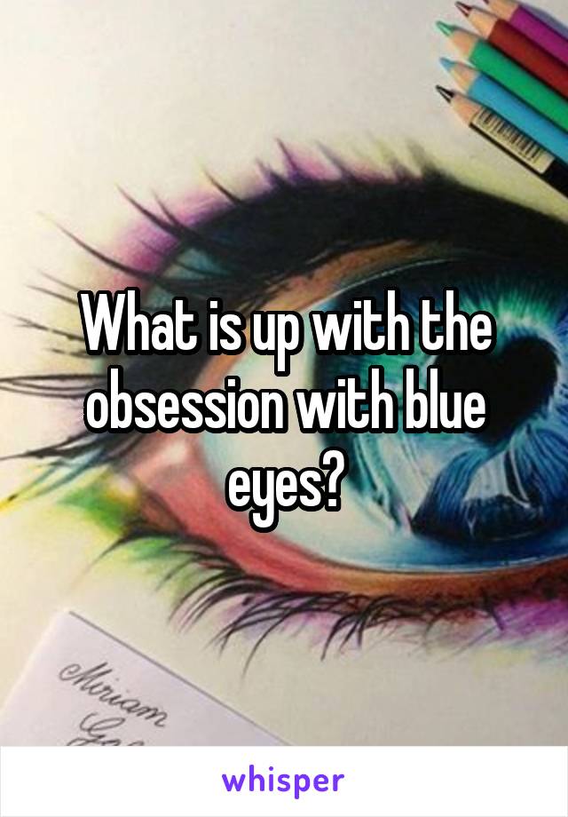 What is up with the obsession with blue eyes?