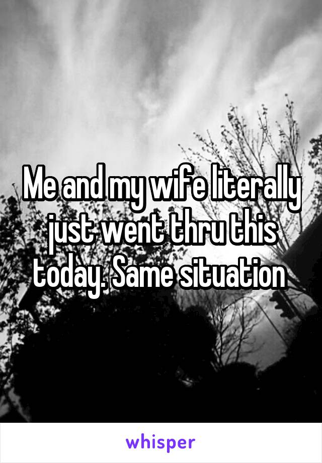 Me and my wife literally just went thru this today. Same situation 