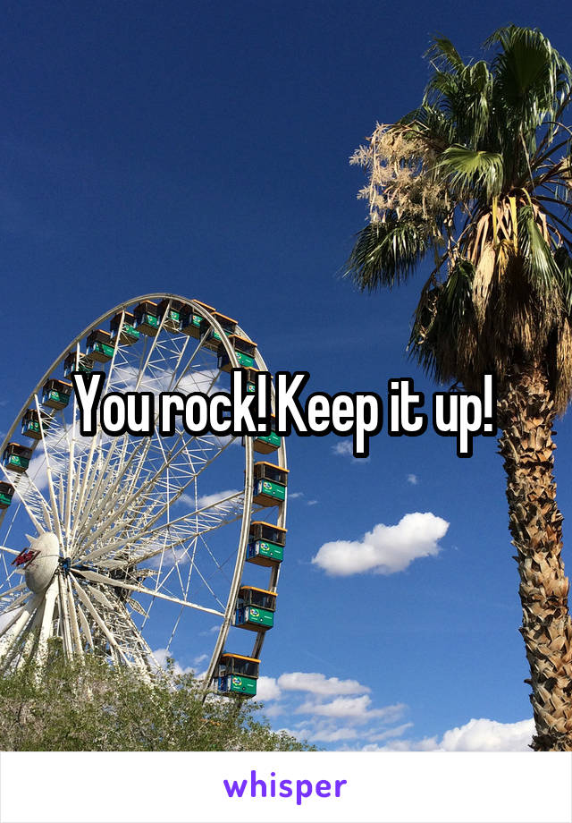 You rock! Keep it up! 