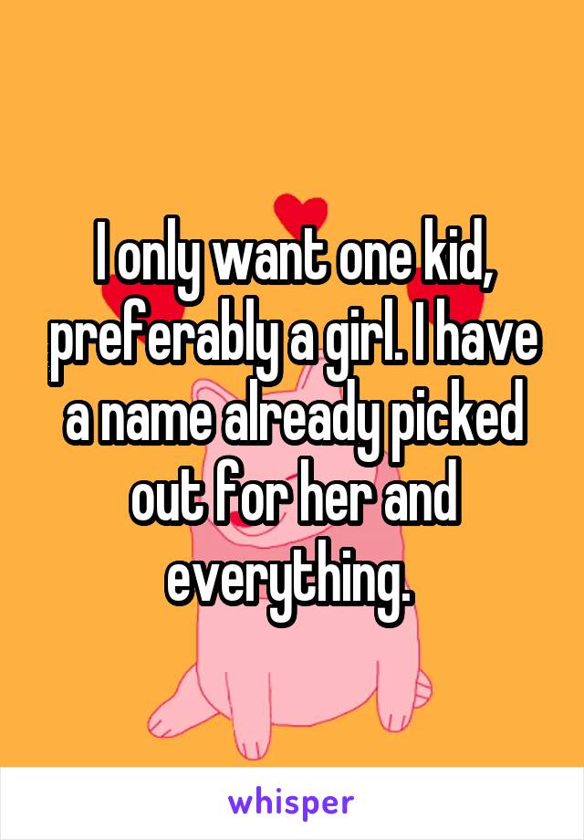 I only want one kid, preferably a girl. I have a name already picked out for her and everything. 