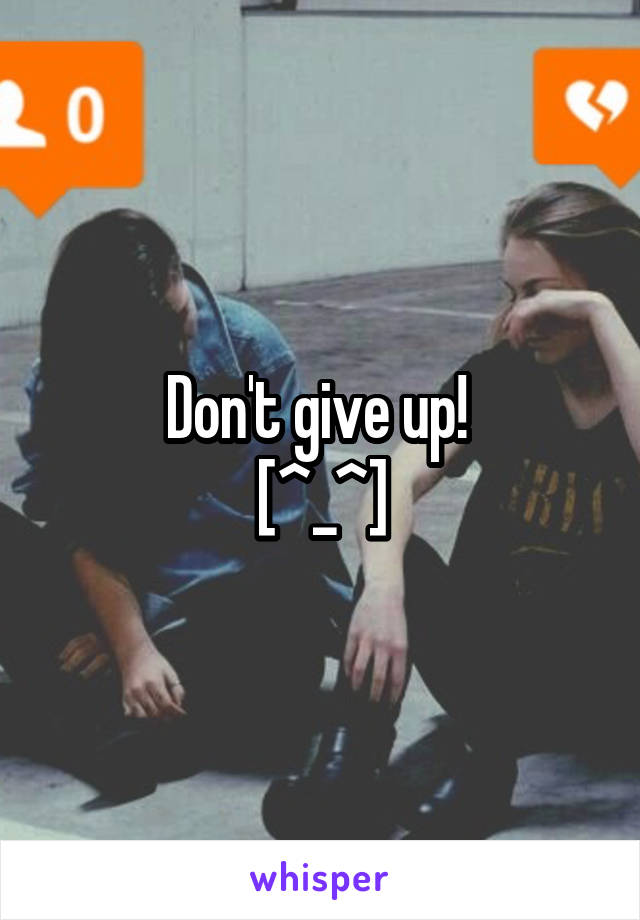 Don't give up! 
[^_^]