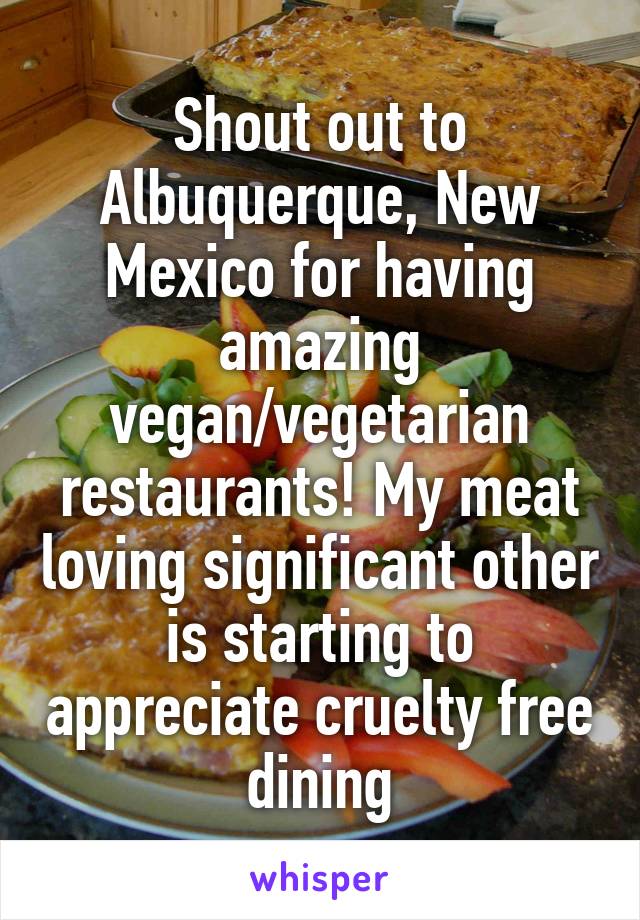 Shout out to Albuquerque, New Mexico for having amazing vegan/vegetarian restaurants! My meat loving significant other is starting to appreciate cruelty free dining