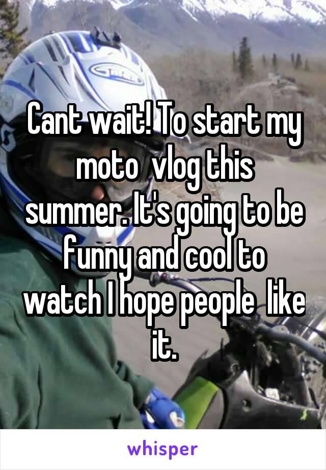 Cant wait! To start my moto  vlog this summer. It's going to be funny and cool to watch I hope people  like it.
