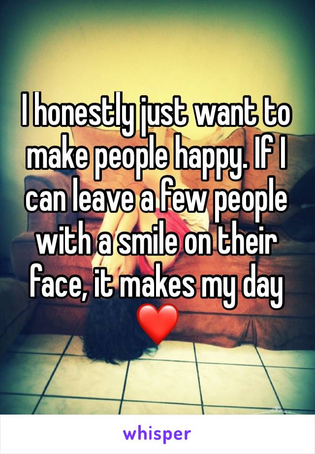 I honestly just want to make people happy. If I can leave a few people with a smile on their face, it makes my day❤