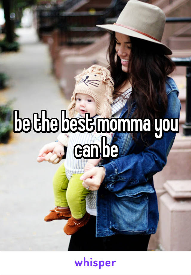 be the best momma you can be