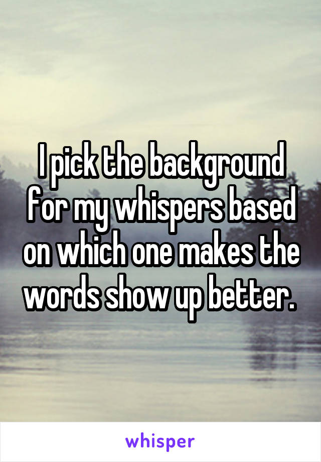I pick the background for my whispers based on which one makes the words show up better. 