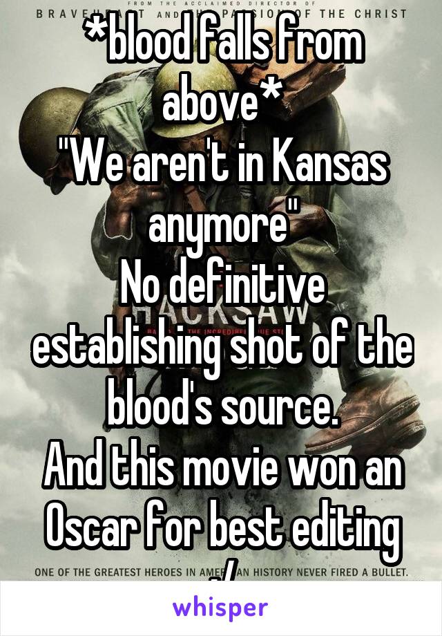 *blood falls from above*
"We aren't in Kansas anymore"
No definitive establishing shot of the blood's source.
And this movie won an Oscar for best editing :/