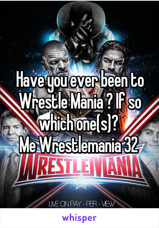Have you ever been to Wrestle Mania ? If so which one(s)? 
Me Wrestlemania 32 