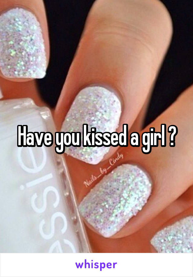 Have you kissed a girl ?