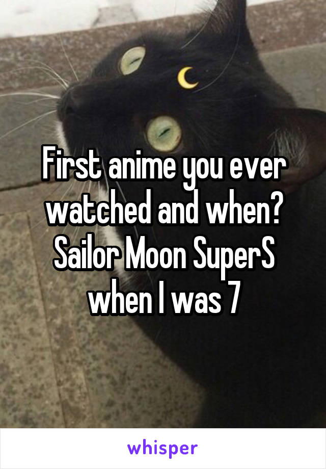 First anime you ever watched and when?
Sailor Moon SuperS when I was 7