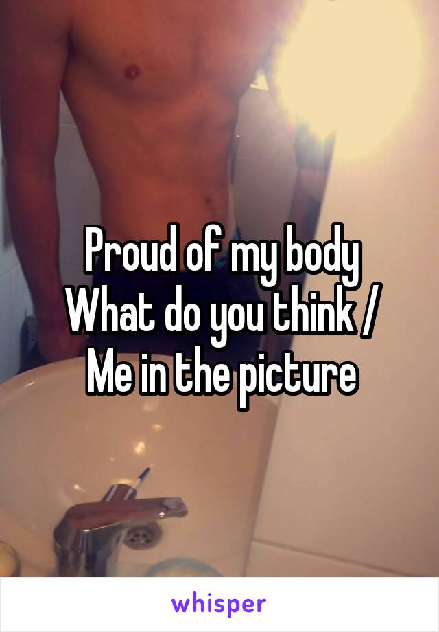 Proud of my body
What do you think /
Me in the picture