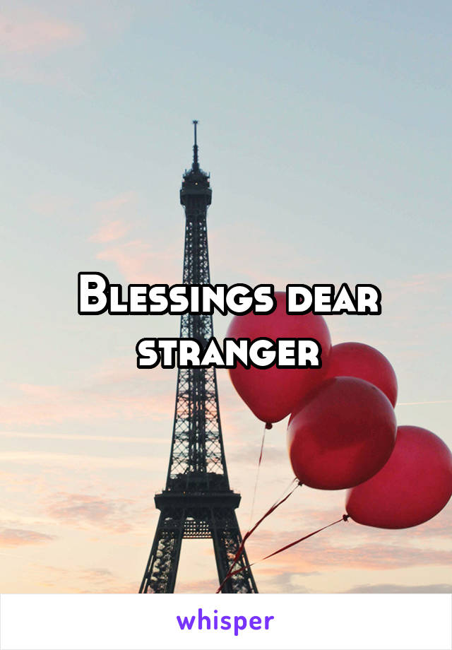 Blessings dear stranger